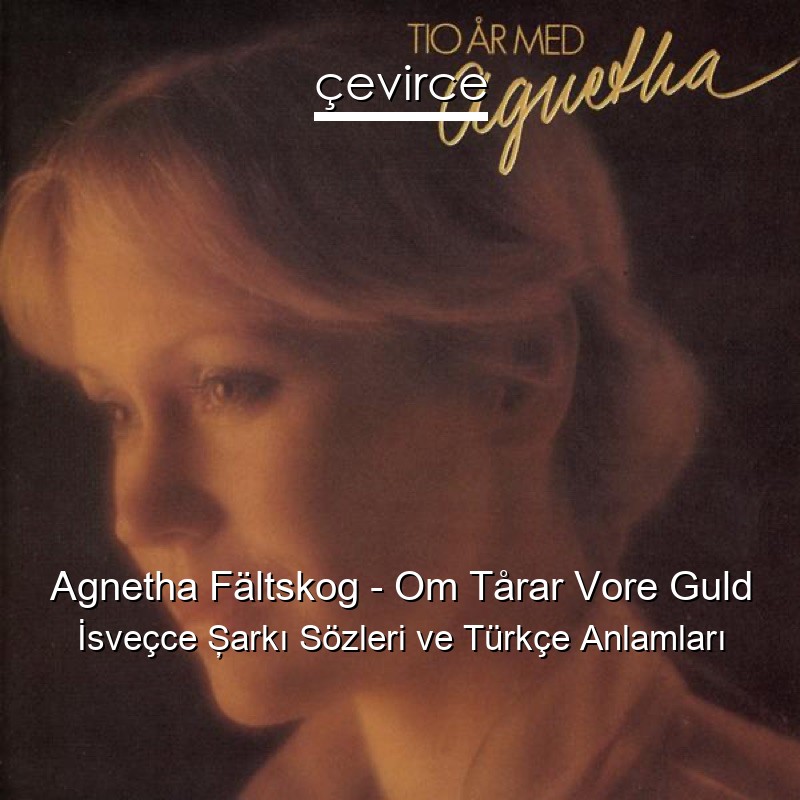 Agnetha Fältskog – Om Tårar Vore Guld İsveçce Şarkı Sözleri Türkçe Anlamları