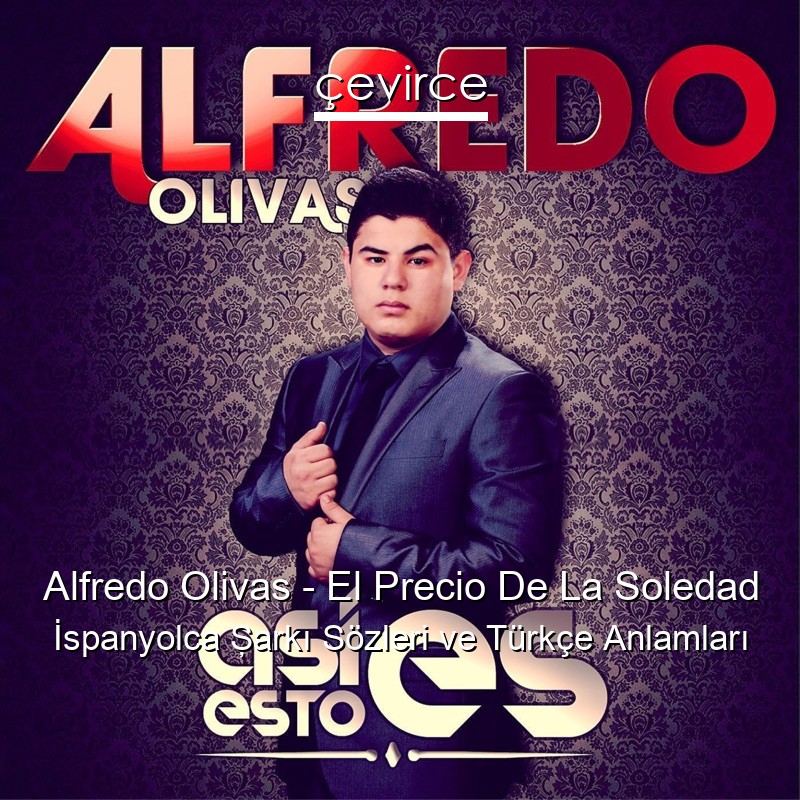 Alfredo Olivas – El Precio De La Soledad İspanyolca Şarkı Sözleri Türkçe Anlamları