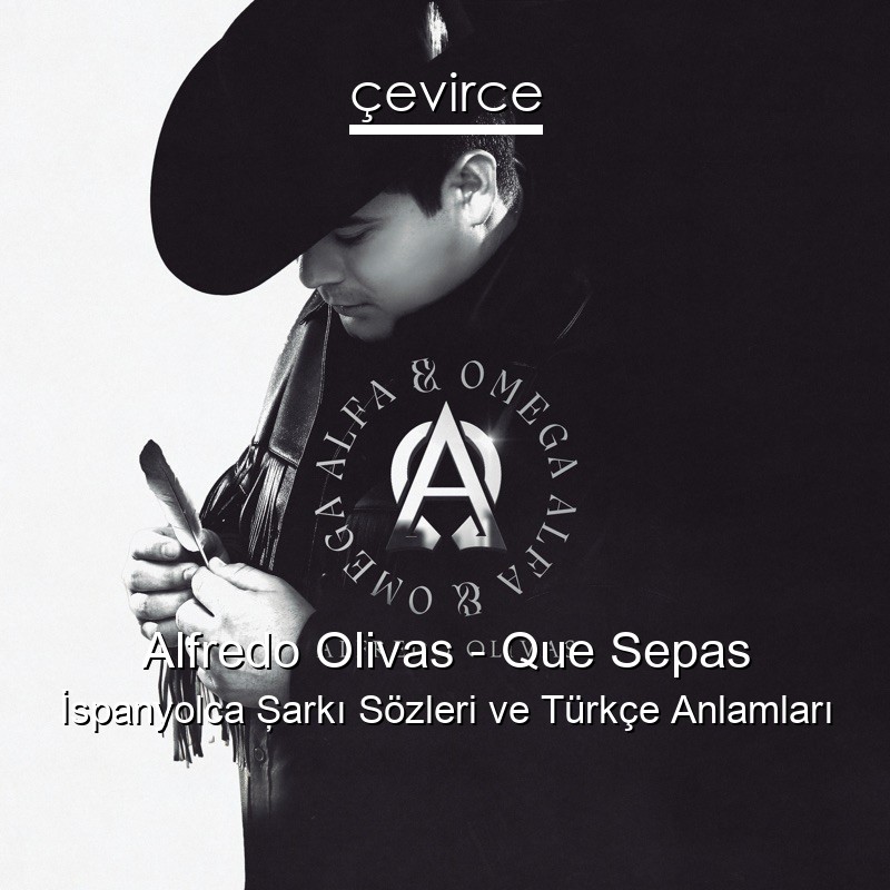 Alfredo Olivas – Que Sepas İspanyolca Şarkı Sözleri Türkçe Anlamları