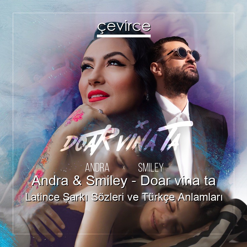 Andra & Smiley – Doar vina ta Latince Şarkı Sözleri Türkçe Anlamları