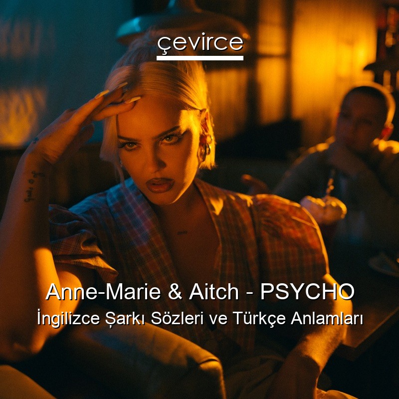 Anne-Marie & Aitch – PSYCHO İngilizce Şarkı Sözleri Türkçe Anlamları