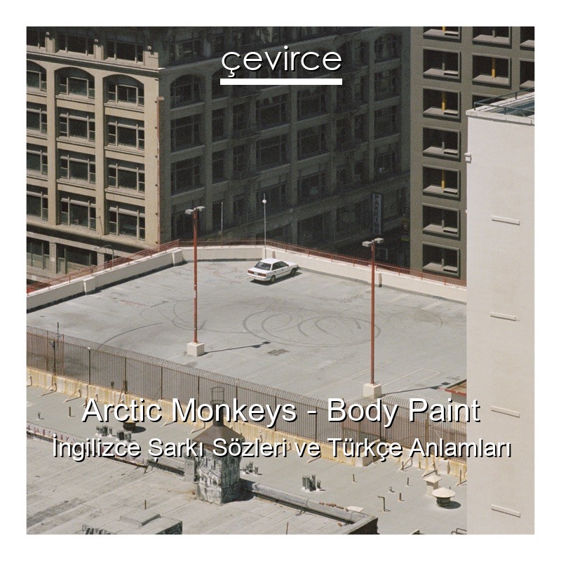 Arctic Monkeys – Body Paint İngilizce Şarkı Sözleri Türkçe Anlamları