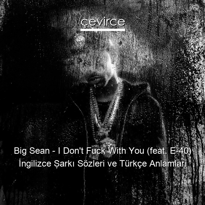 Big Sean – I Don’t Fuck With You (feat. E-40) İngilizce Şarkı Sözleri Türkçe Anlamları