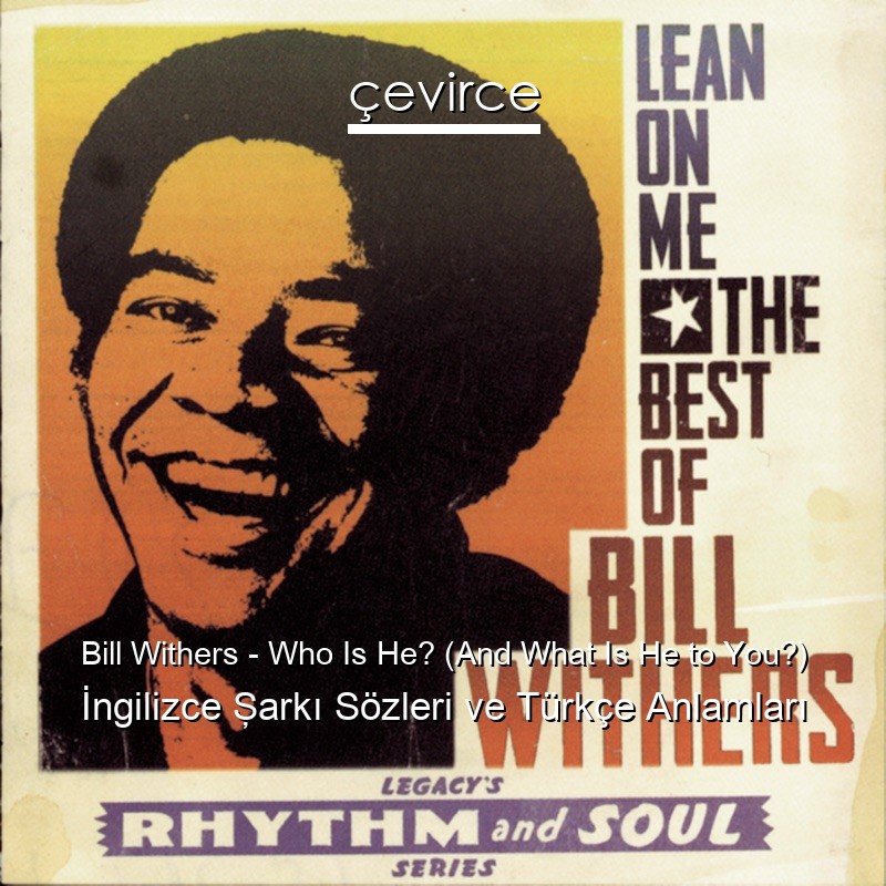 Bill Withers – Who Is He? (And What Is He to You?) İngilizce Şarkı Sözleri Türkçe Anlamları