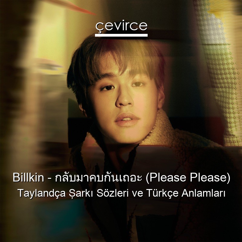 Billkin – กลับมาคบกันเถอะ (Please Please) Taylandça Şarkı Sözleri Türkçe Anlamları