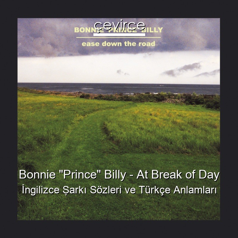 Bonnie “Prince” Billy – At Break of Day İngilizce Şarkı Sözleri Türkçe Anlamları