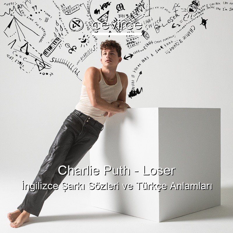 Charlie Puth – Loser İngilizce Şarkı Sözleri Türkçe Anlamları