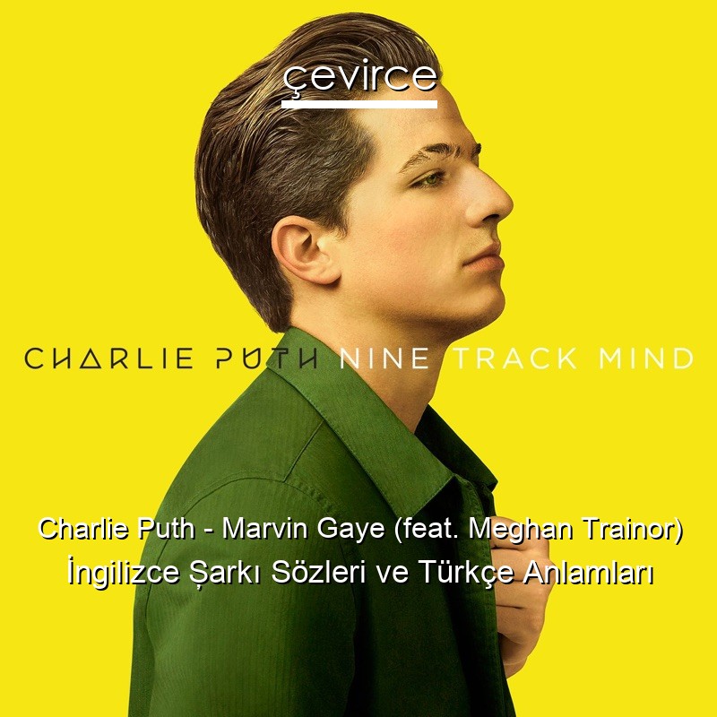 Charlie Puth – Marvin Gaye (feat. Meghan Trainor) İngilizce Şarkı Sözleri Türkçe Anlamları