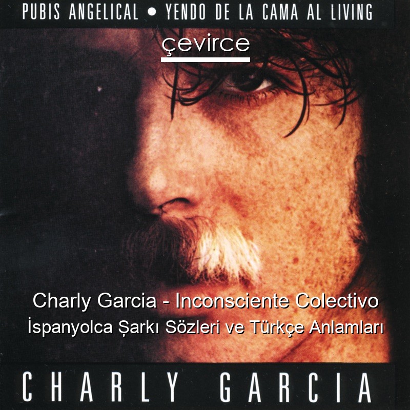 Charly Garcia – Inconsciente Colectivo İspanyolca Şarkı Sözleri Türkçe Anlamları