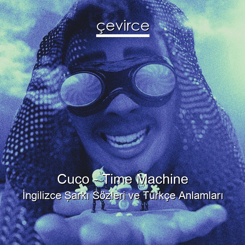 Cuco – Time Machine İngilizce Şarkı Sözleri Türkçe Anlamları