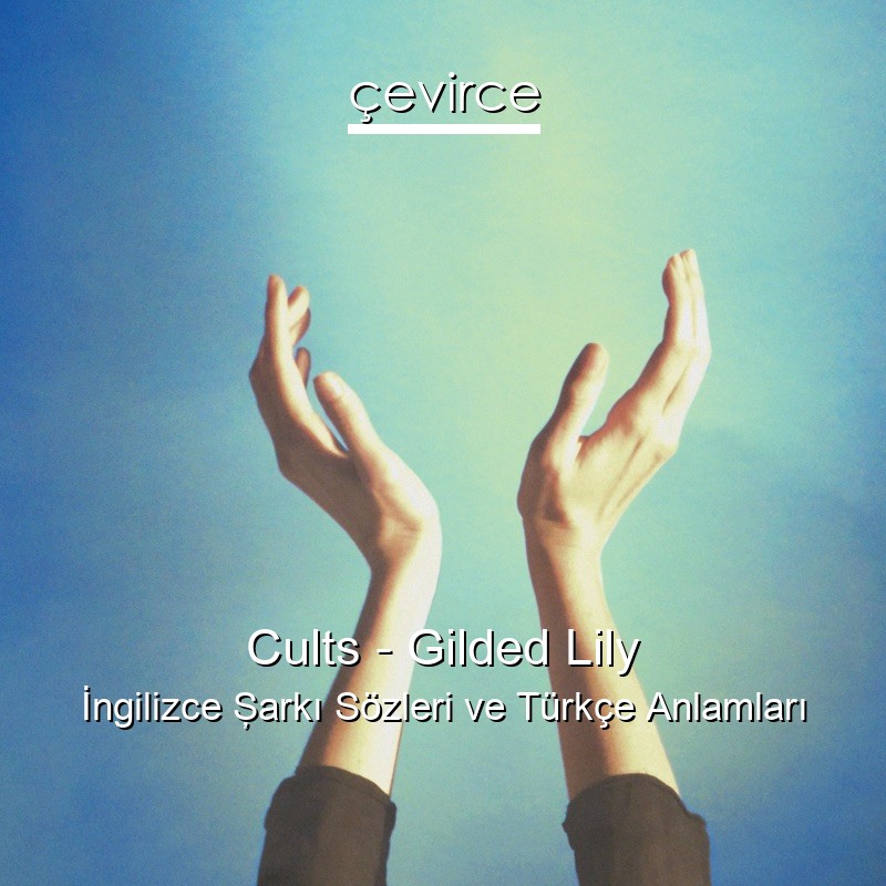 Cults – Gilded Lily İngilizce Şarkı Sözleri Türkçe Anlamları