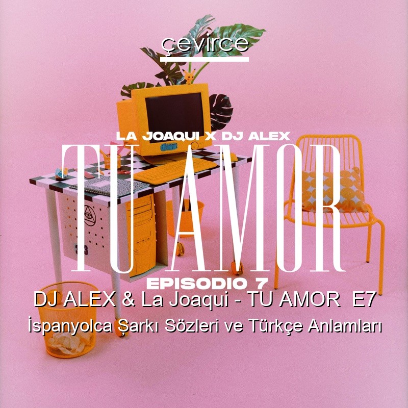 DJ ALEX & La Joaqui – TU AMOR E7 İspanyolca Şarkı Sözleri Türkçe Anlamları