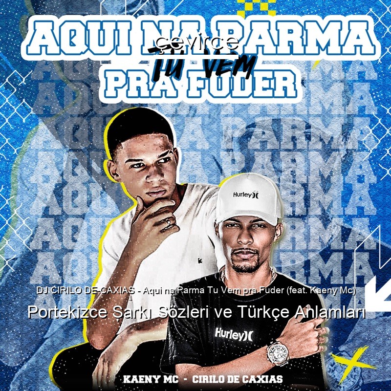 DJ CIRILO DE CAXIAS – Aqui na Parma Tu Vem pra Fuder (feat. Kaeny Mc) Portekizce Şarkı Sözleri Türkçe Anlamları