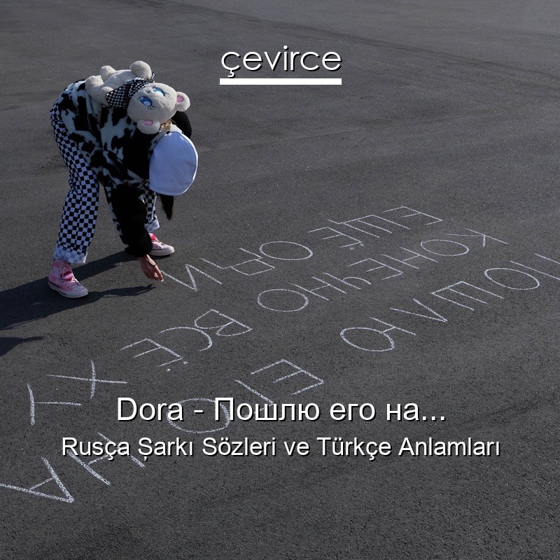 Dora – Пошлю его на… Rusça Şarkı Sözleri Türkçe Anlamları