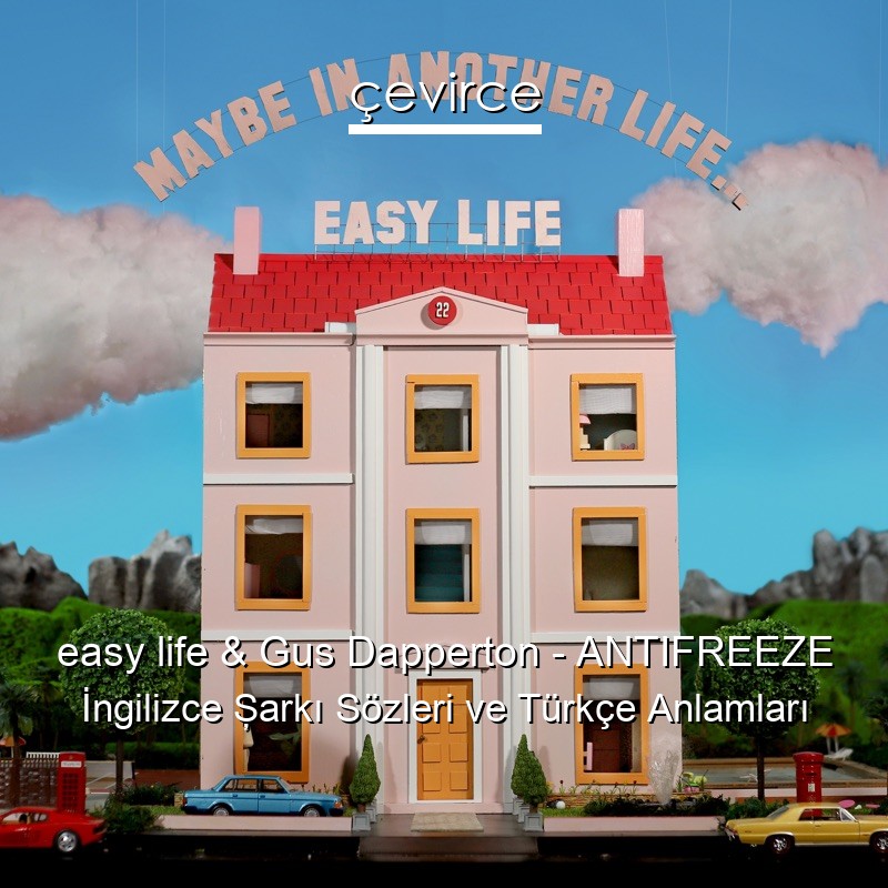 easy life & Gus Dapperton – ANTIFREEZE İngilizce Şarkı Sözleri Türkçe Anlamları