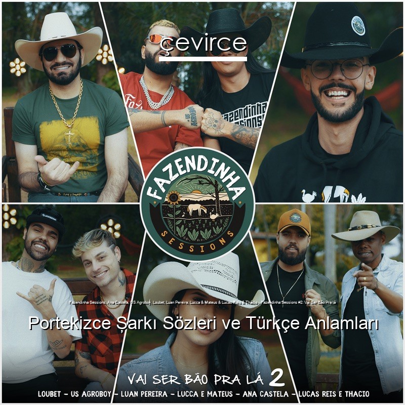 Fazendinha Sessions, Ana Castela, US Agroboy, Loubet, Luan Pereira, Lucca & Mateus & Lucas Reis & Thácio – Fazendinha Sessions #2: Vai Ser Bão Pra lá Portekizce Şarkı Sözleri Türkçe Anlamları