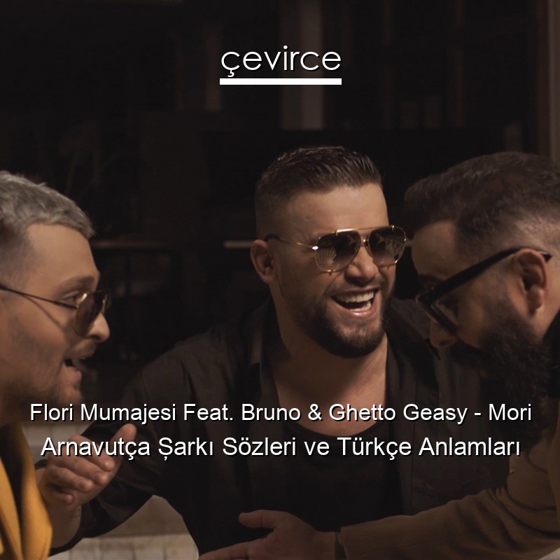 Flori Mumajesi Feat. Bruno & Ghetto Geasy – Mori Arnavutça Şarkı Sözleri Türkçe Anlamları