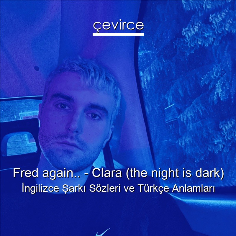 Fred again.. – Clara (the night is dark) İngilizce Şarkı Sözleri Türkçe Anlamları