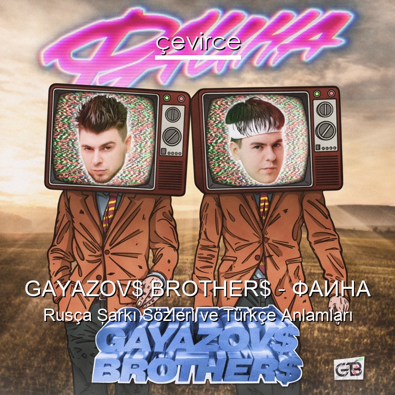 GAYAZOV$ BROTHER$ – ФАИНА Rusça Şarkı Sözleri Türkçe Anlamları