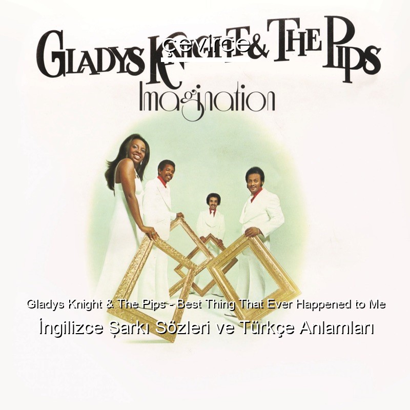 Gladys Knight & The Pips – Best Thing That Ever Happened to Me İngilizce Şarkı Sözleri Türkçe Anlamları