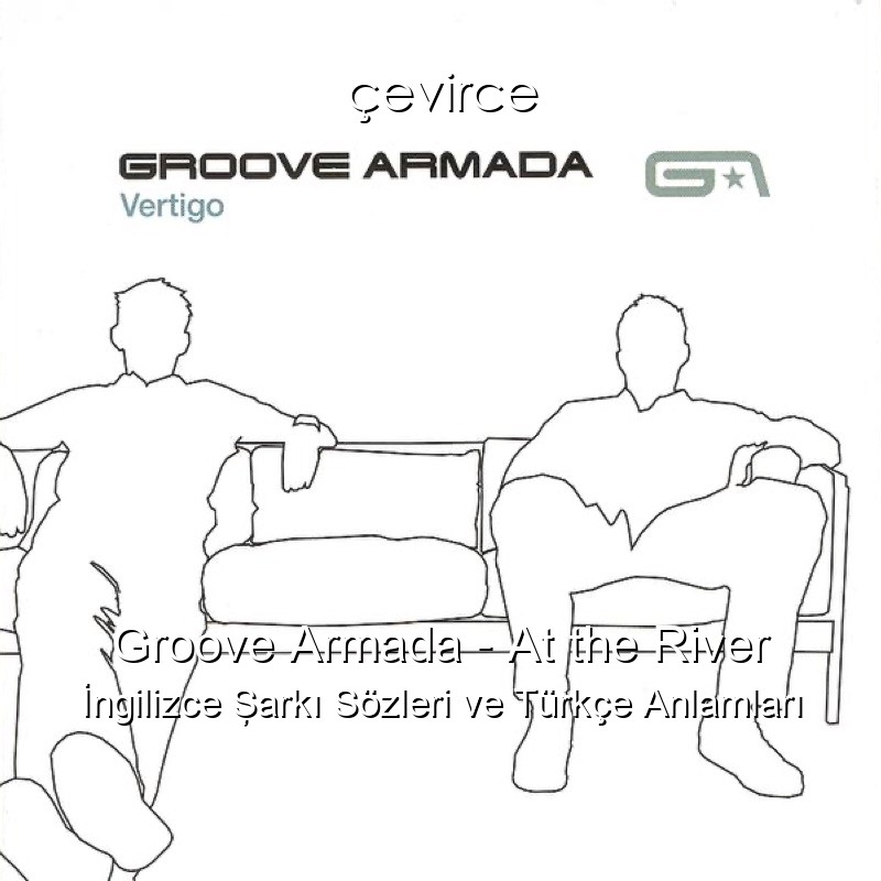 Groove Armada – At the River İngilizce Şarkı Sözleri Türkçe Anlamları
