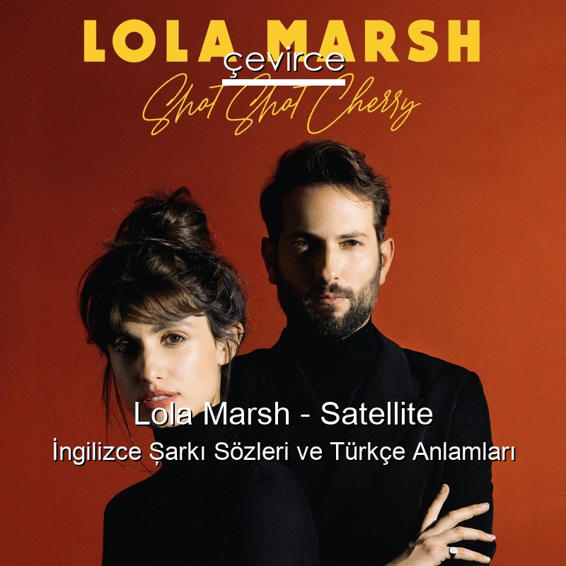 Lola Marsh – Satellite İngilizce Şarkı Sözleri Türkçe Anlamları
