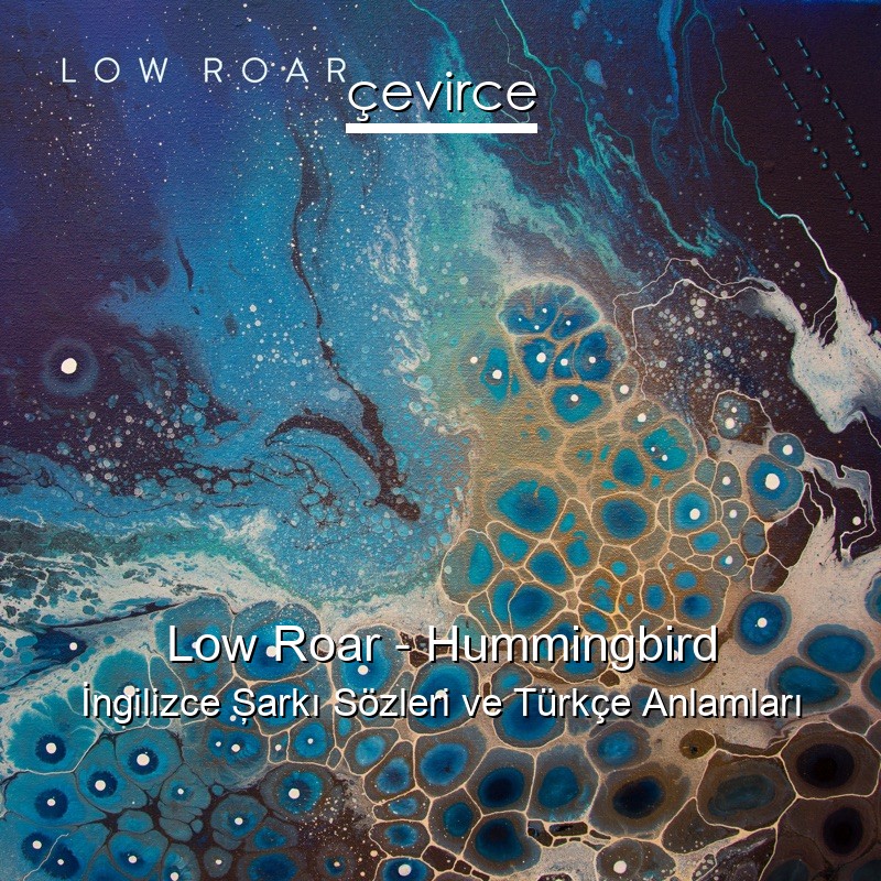 Low Roar – Hummingbird İngilizce Şarkı Sözleri Türkçe Anlamları