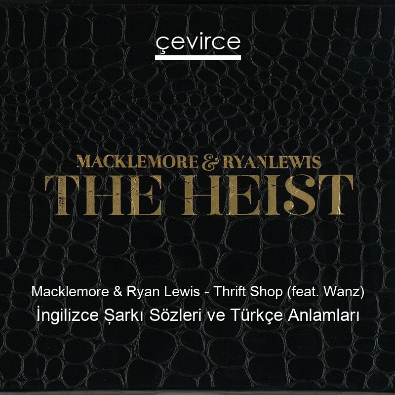 Macklemore & Ryan Lewis – Thrift Shop (feat. Wanz) İngilizce Şarkı Sözleri Türkçe Anlamları