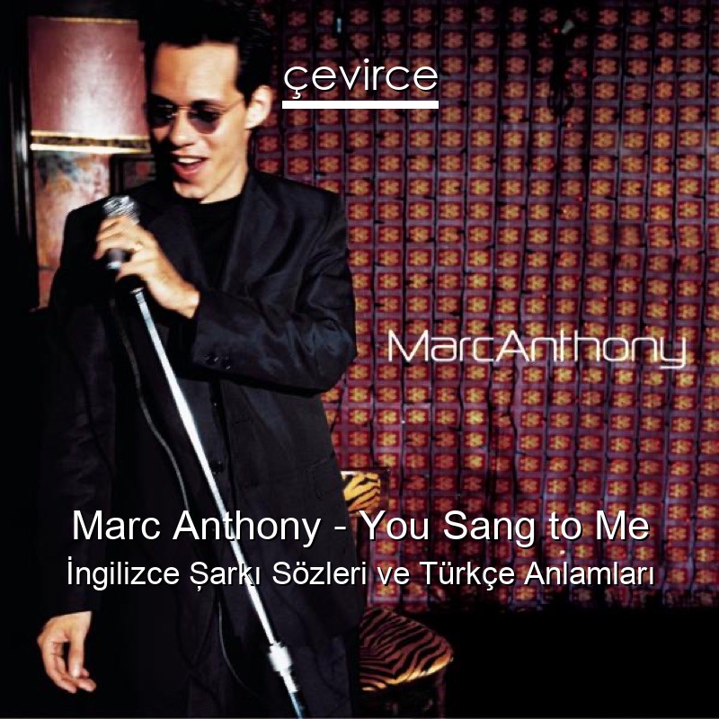 Marc Anthony – You Sang to Me İngilizce Şarkı Sözleri Türkçe Anlamları