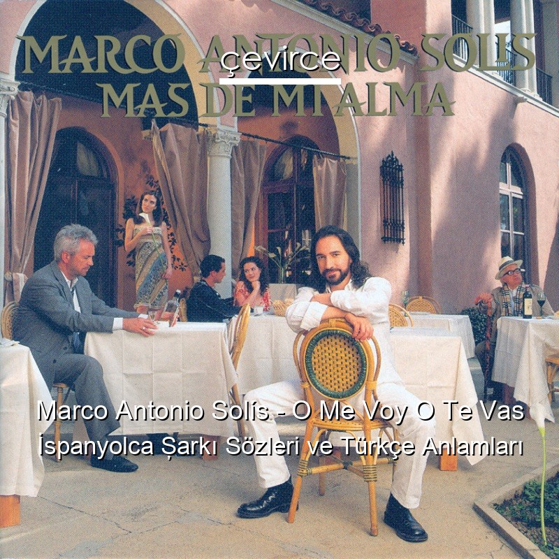 Marco Antonio Solís – O Me Voy O Te Vas İspanyolca Şarkı Sözleri Türkçe Anlamları