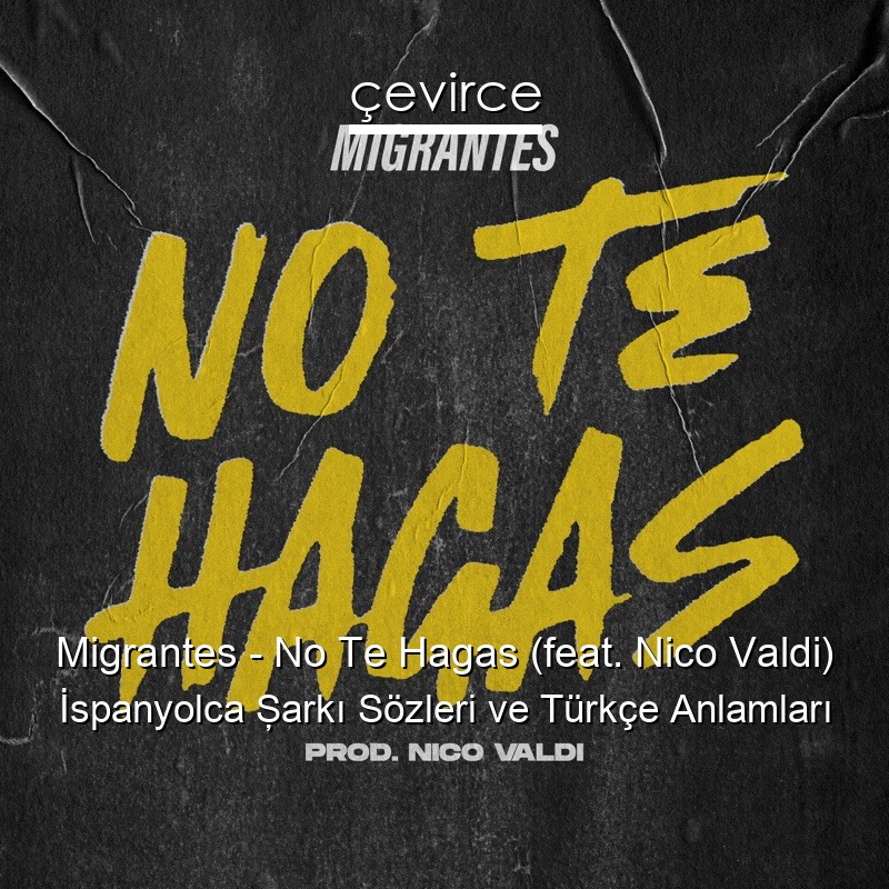 Migrantes – No Te Hagas (feat. Nico Valdi) İspanyolca Şarkı Sözleri Türkçe Anlamları