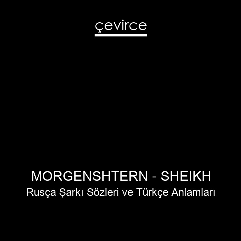 MORGENSHTERN – SHEIKH Rusça Şarkı Sözleri Türkçe Anlamları