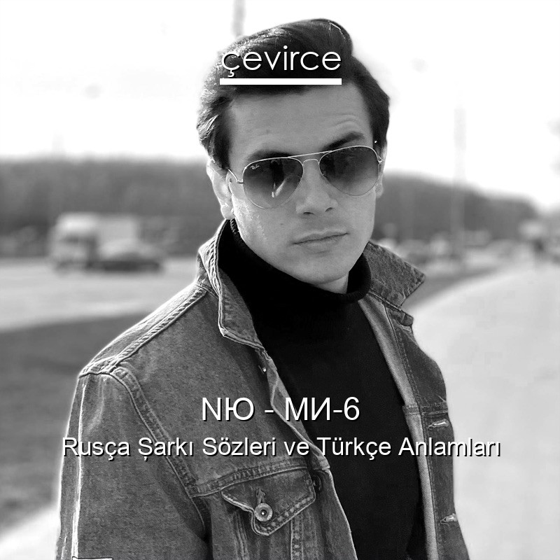 NЮ – МИ-6 Rusça Şarkı Sözleri Türkçe Anlamları