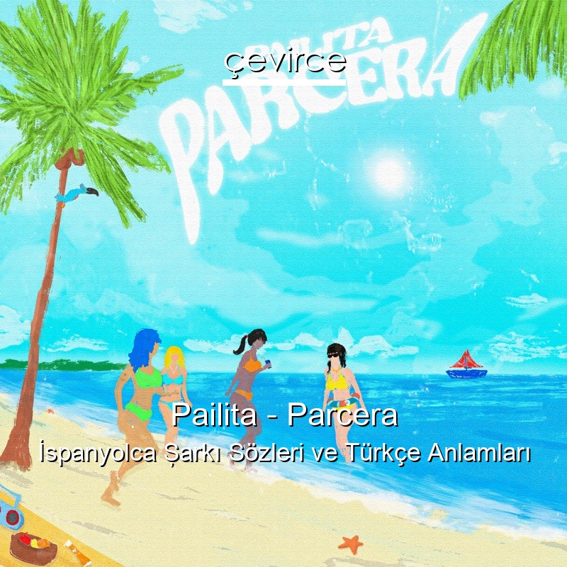 Pailita – Parcera İspanyolca Şarkı Sözleri Türkçe Anlamları