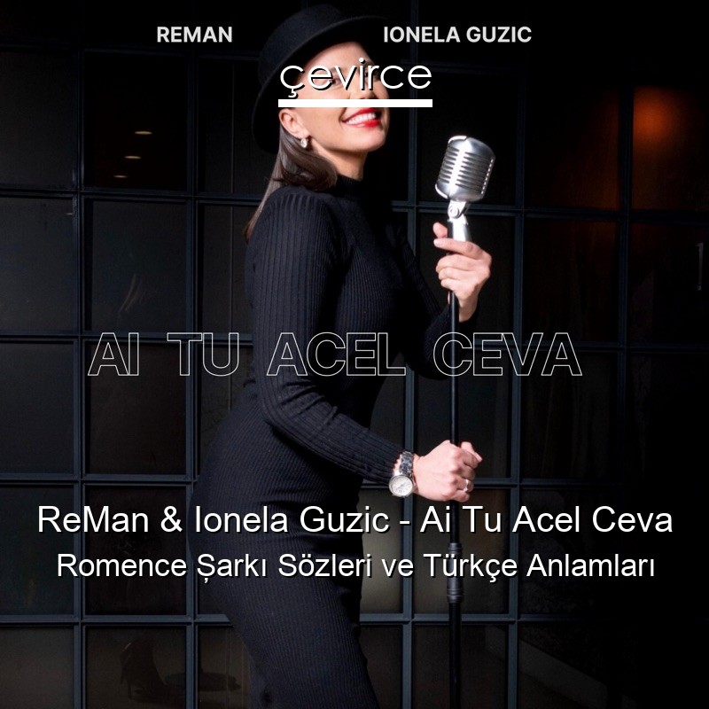 ReMan & Ionela Guzic – Ai Tu Acel Ceva Romence Şarkı Sözleri Türkçe Anlamları