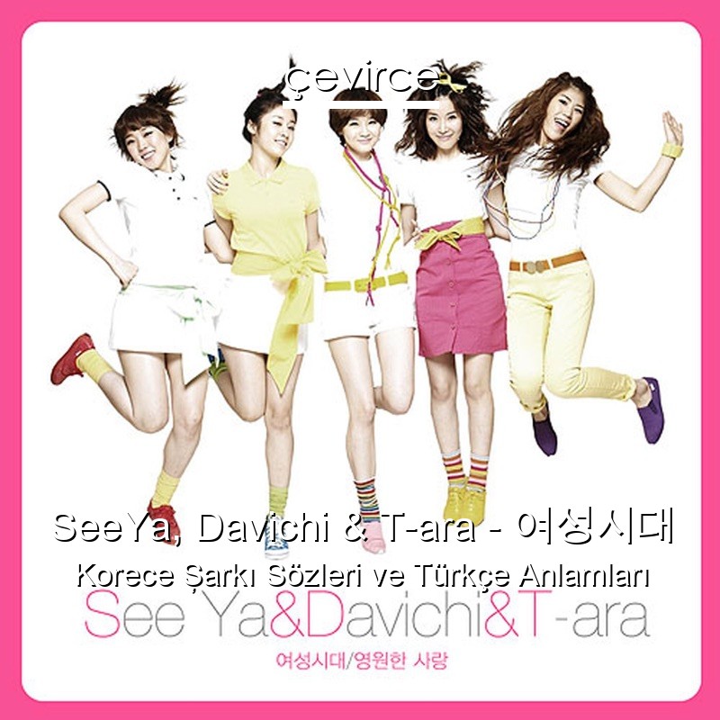 SeeYa, Davichi & T-ara – 여성시대 Korece Şarkı Sözleri Türkçe Anlamları