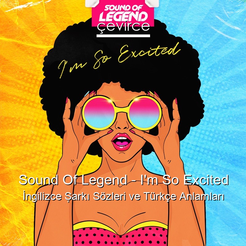 Sound Of Legend – I’m So Excited İngilizce Şarkı Sözleri Türkçe Anlamları