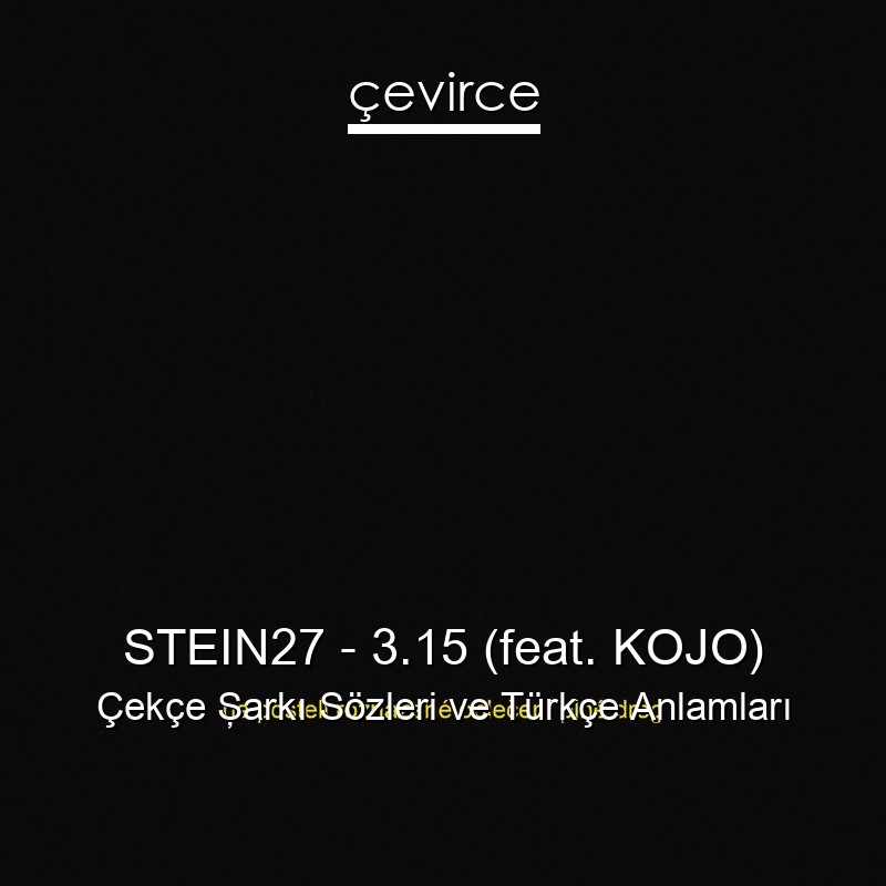 STEIN27 – 3.15 (feat. KOJO) Çekçe Şarkı Sözleri Türkçe Anlamları