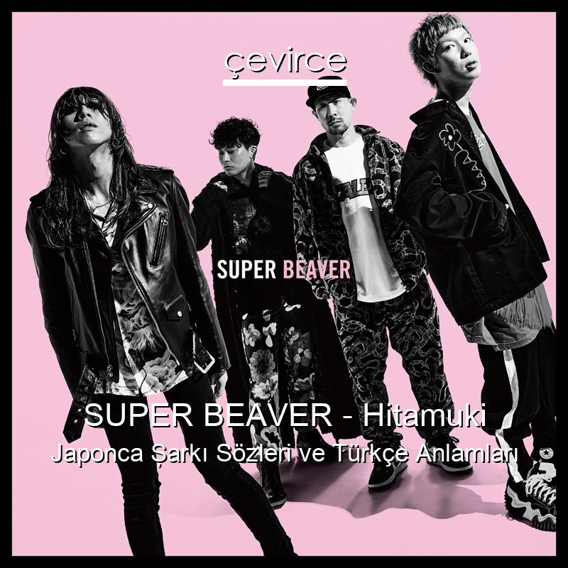 SUPER BEAVER – Hitamuki Japonca Şarkı Sözleri Türkçe Anlamları