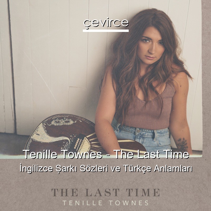 Tenille Townes – The Last Time İngilizce Şarkı Sözleri Türkçe Anlamları