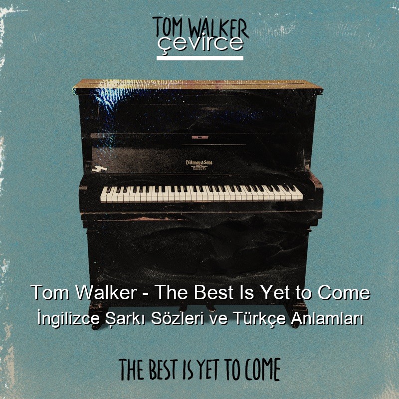 Tom Walker – The Best Is Yet to Come İngilizce Şarkı Sözleri Türkçe Anlamları