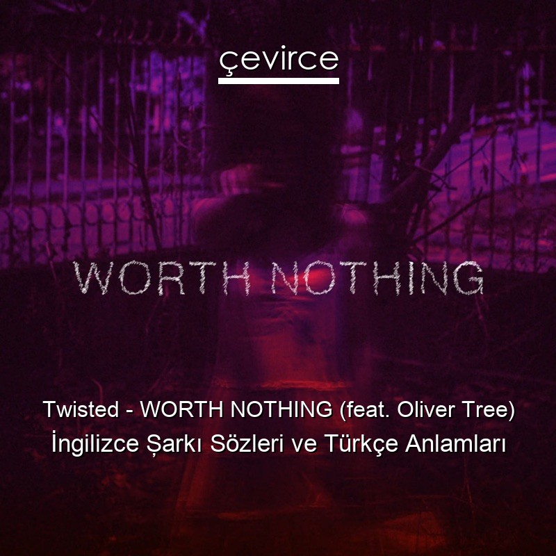 Twisted – WORTH NOTHING (feat. Oliver Tree) İngilizce Şarkı Sözleri Türkçe Anlamları