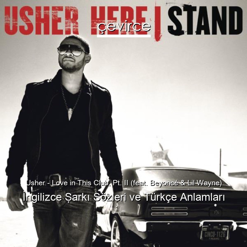 Usher – Love in This Club, Pt. II (feat. Beyoncé & Lil Wayne) İngilizce Şarkı Sözleri Türkçe Anlamları