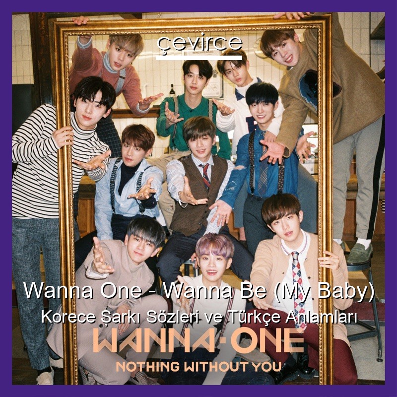 Wanna One – Wanna Be (My Baby) Korece Şarkı Sözleri Türkçe Anlamları