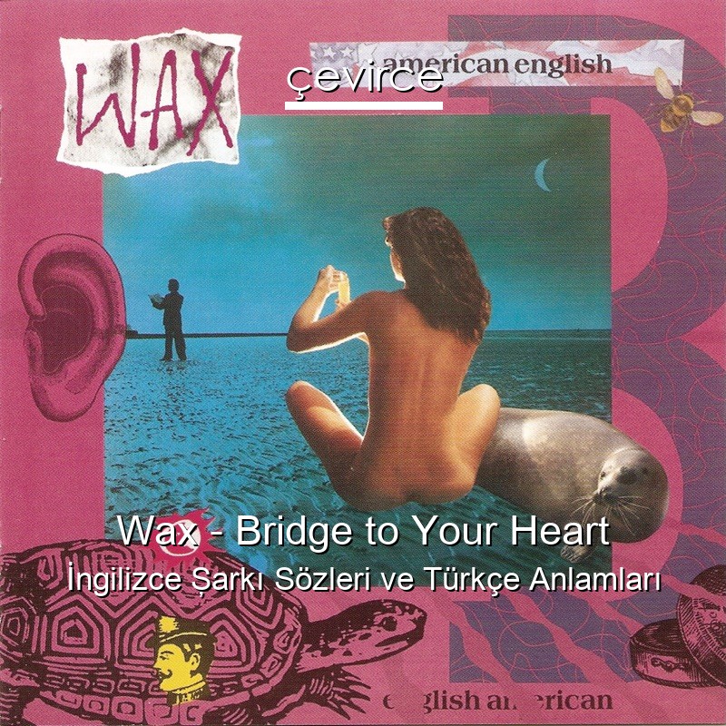 Wax – Bridge to Your Heart İngilizce Şarkı Sözleri Türkçe Anlamları