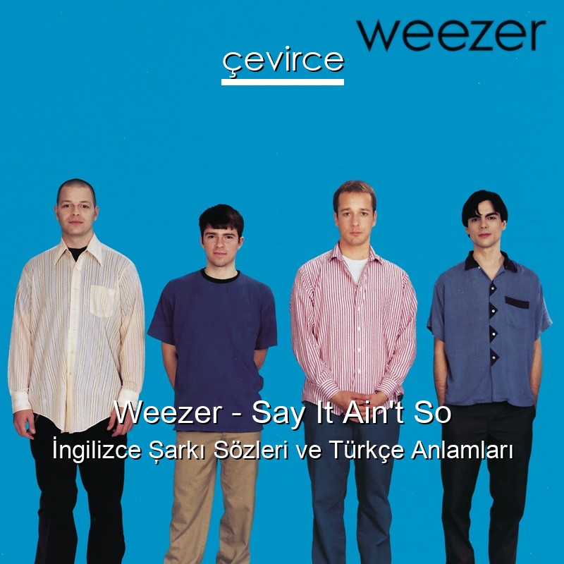 Weezer – Say It Ain’t So İngilizce Şarkı Sözleri Türkçe Anlamları