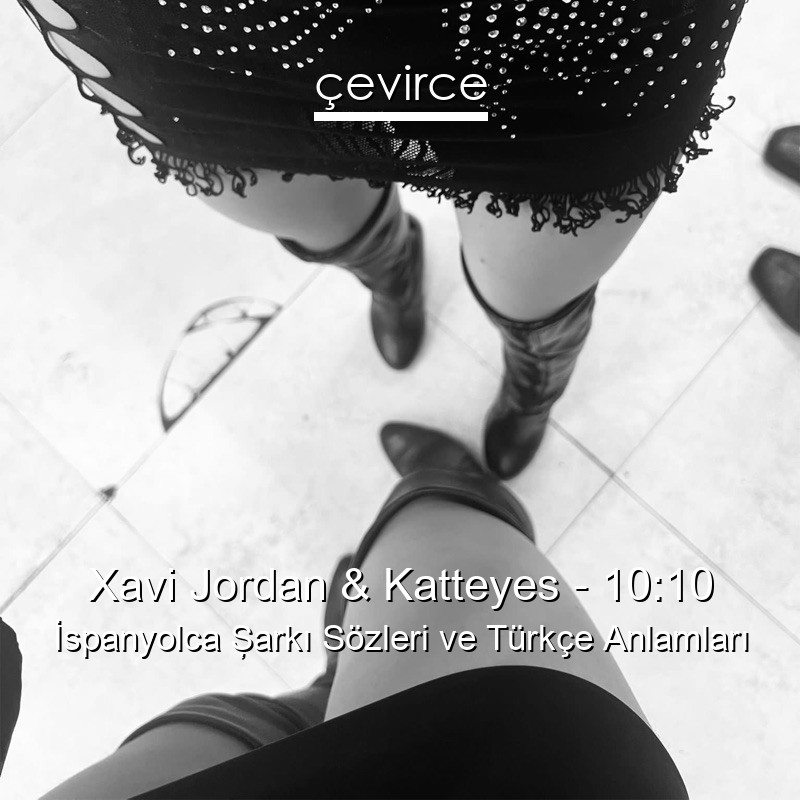 Xavi Jordan & Katteyes – 10:10 İspanyolca Şarkı Sözleri Türkçe Anlamları