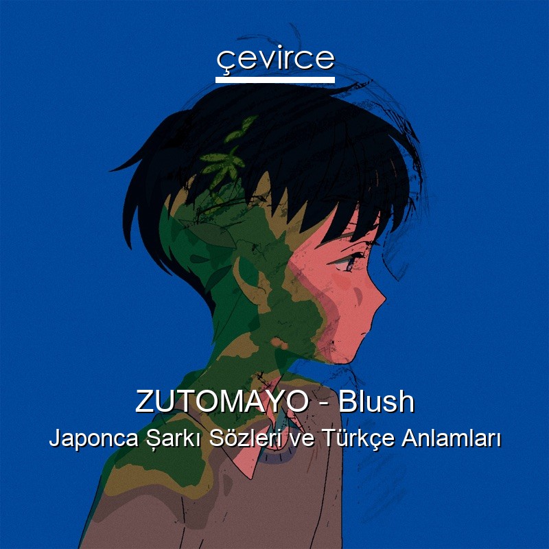 ZUTOMAYO – Blush Japonca Şarkı Sözleri Türkçe Anlamları