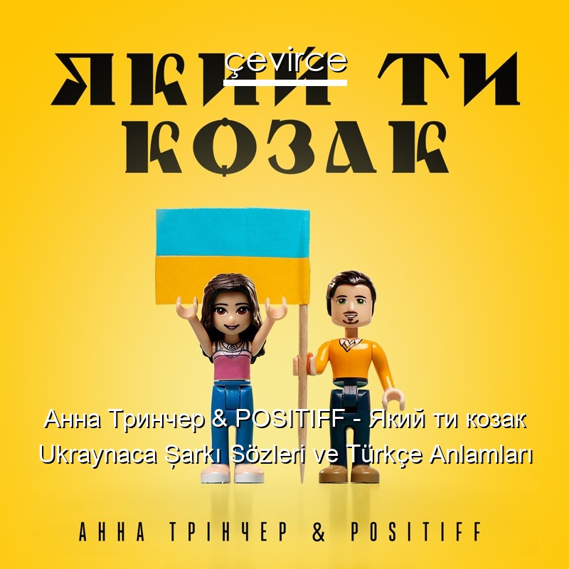 Анна Тринчер & POSITIFF – Який ти козак Ukraynaca Şarkı Sözleri Türkçe Anlamları