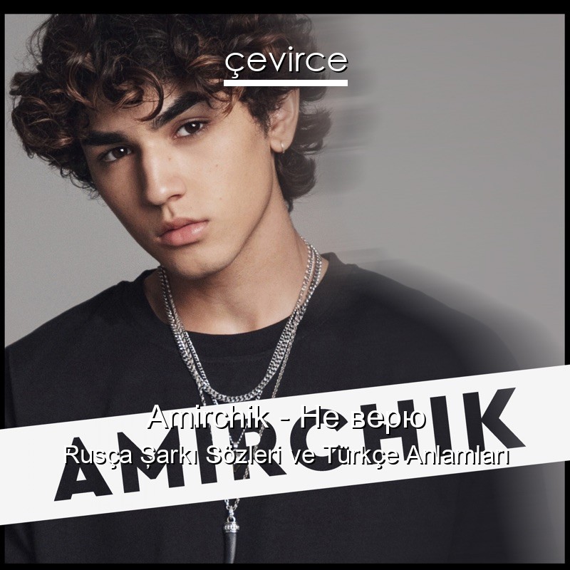 Amirchik – Не верю Rusça Şarkı Sözleri Türkçe Anlamları
